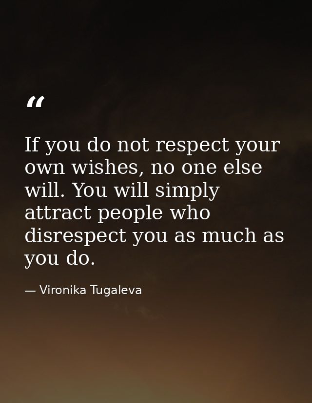 If you do not respect your own wishes, no one else will. You will simply attract people who disrespect you as much as yo — Vironika Tugaleva