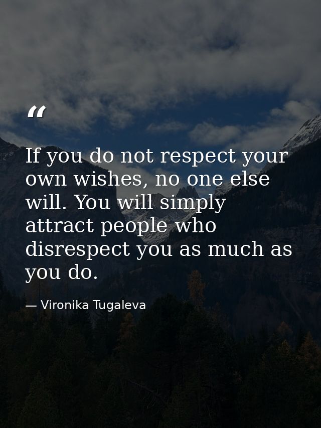 If you do not respect your own wishes, no one else will. You will simply attract people who disrespect you as much as yo — Vironika Tugaleva