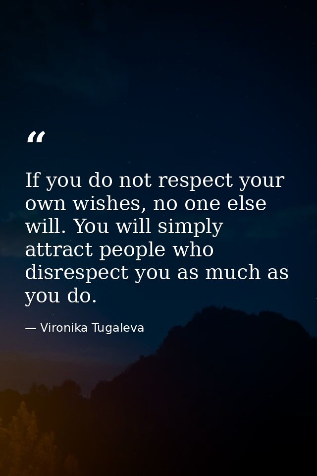 If you do not respect your own wishes, no one else will. You will simply attract people who disrespect you as much as yo — Vironika Tugaleva
