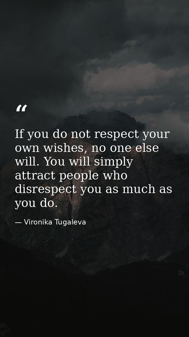 If you do not respect your own wishes, no one else will. You will simply attract people who disrespect you as much as yo — Vironika Tugaleva