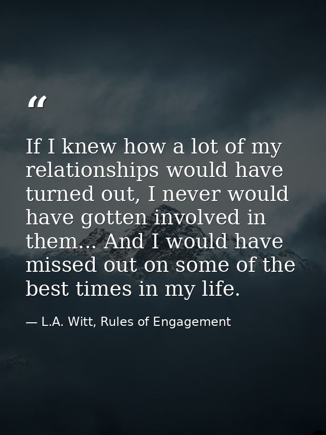 If I knew how a lot of my relationships would have turned out, I never would have gotten involved in them... And I would — L.A. Witt, Rules of Engagement