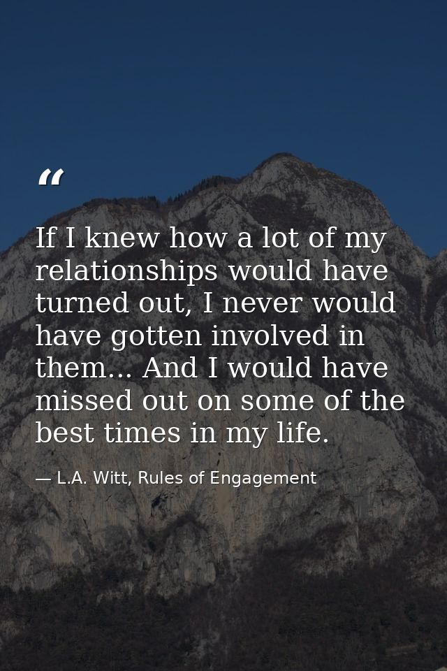 If I knew how a lot of my relationships would have turned out, I never would have gotten involved in them... And I would — L.A. Witt, Rules of Engagement