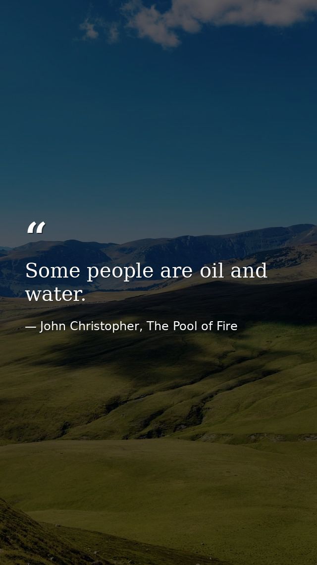 Some people are oil and water. — John Christopher, The Pool of Fire