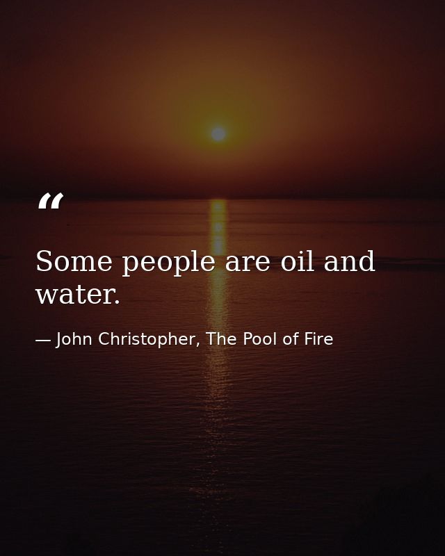 Some people are oil and water. — John Christopher, The Pool of Fire