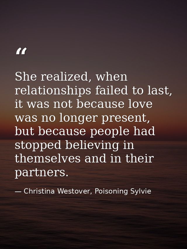She realized, when relationships failed to last, it was not because love was no longer present, but because people had s — Christina Westover, Poisoning Sylvie