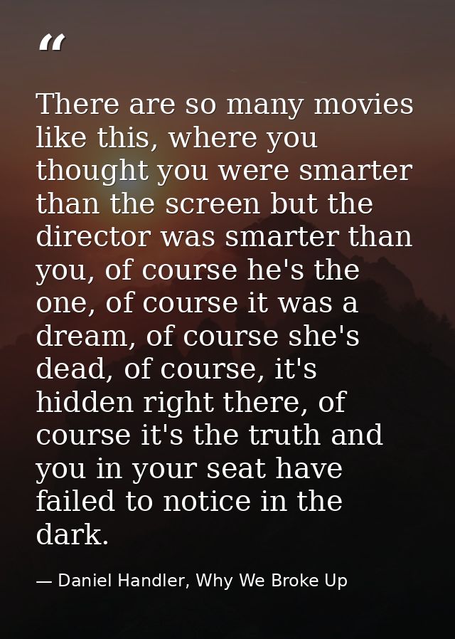 There are so many movies like this, where you thought you were smarter than the screen but the director was smarter than — Daniel Handler, Why We Broke Up