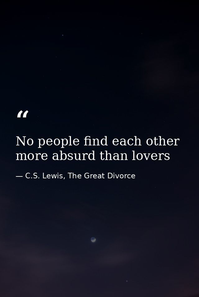 No people find each other more absurd than lovers — C.S. Lewis, The Great Divorce