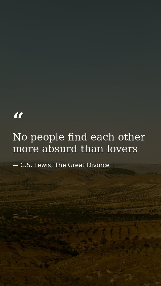 No people find each other more absurd than lovers — C.S. Lewis, The Great Divorce