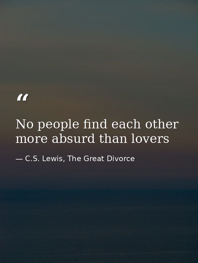No people find each other more absurd than lovers — C.S. Lewis, The Great Divorce