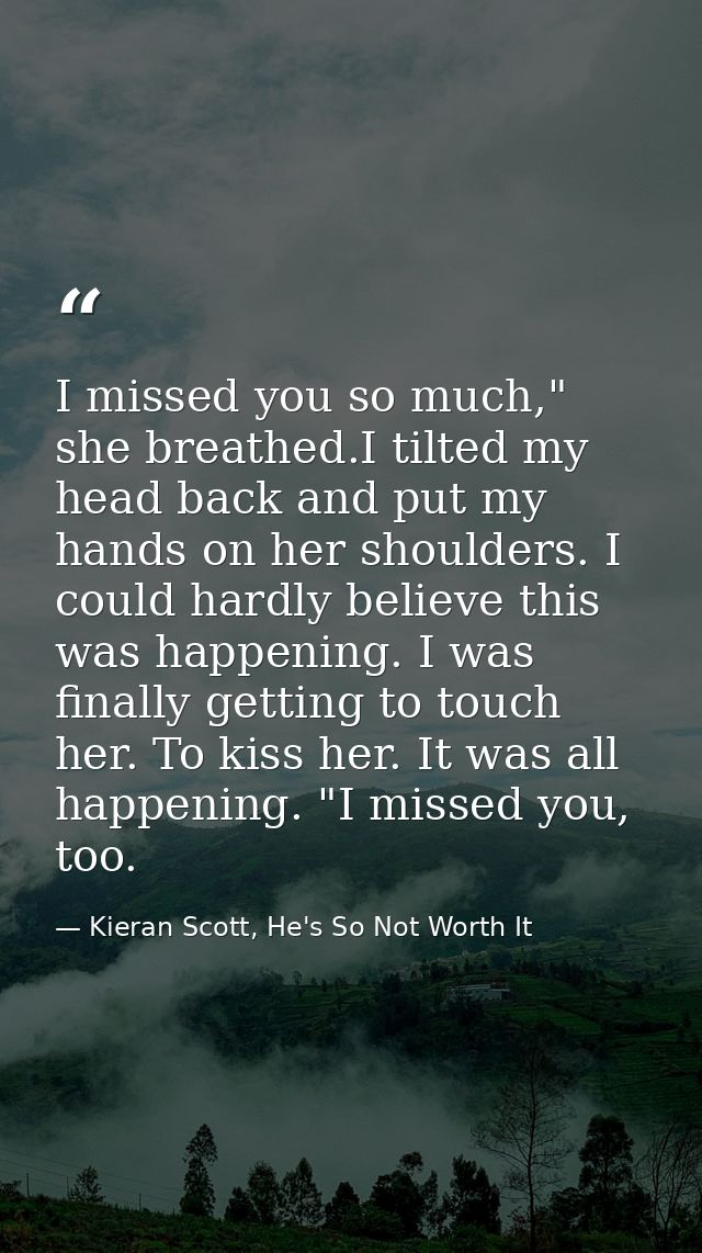 I missed you so much," she breathed.I tilted my head back and put my hands on her shoulders. I could hardly believe this — Kieran Scott, He's So Not Worth It