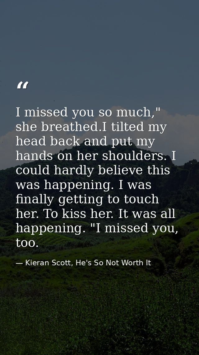 I missed you so much," she breathed.I tilted my head back and put my hands on her shoulders. I could hardly believe this — Kieran Scott, He's So Not Worth It