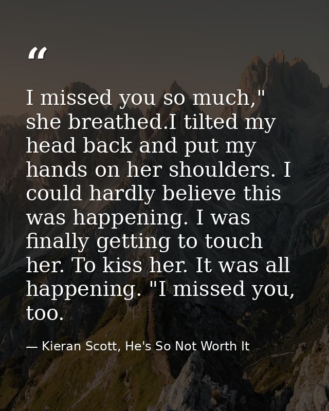 I missed you so much," she breathed.I tilted my head back and put my hands on her shoulders. I could hardly believe this — Kieran Scott, He's So Not Worth It