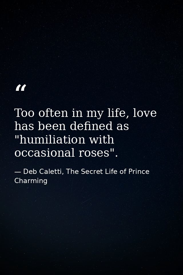 Too often in my life, love has been defined as "humiliation with occasional roses". — Deb Caletti, The Secret Life of Prince Charming