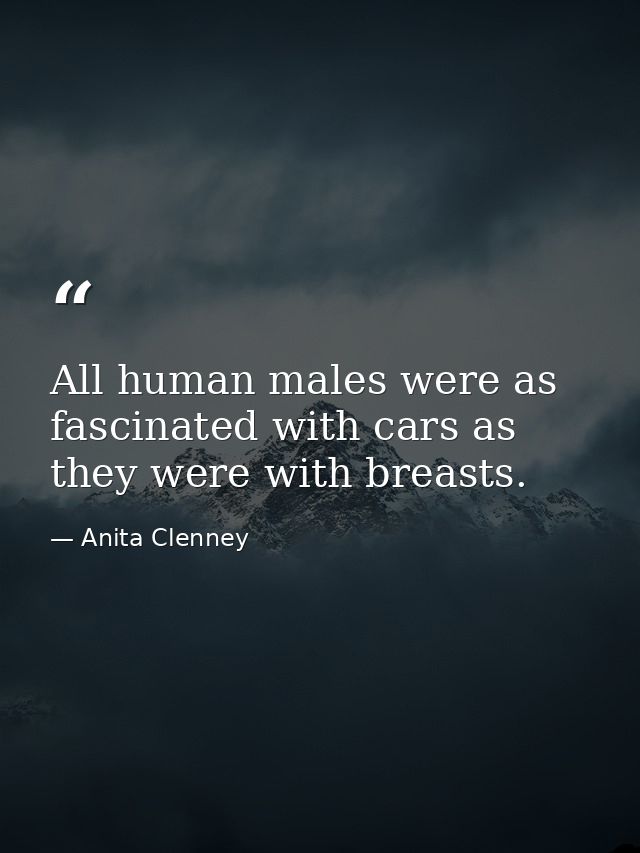 All human males were as fascinated with cars as they were with breasts. — Anita Clenney