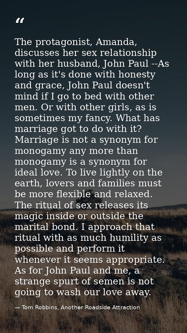 The protagonist, Amanda, discusses her sex relationship with her husband, John Paul --As long as it's done with honesty  — Tom Robbins, Another Roadside Attraction