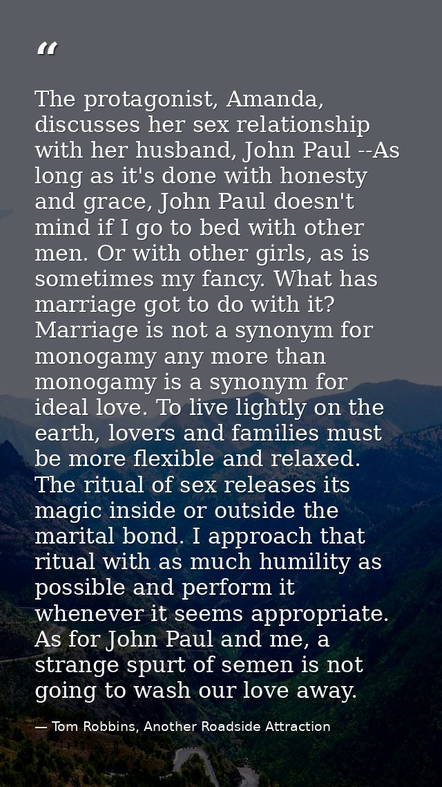 The protagonist, Amanda, discusses her sex relationship with her husband, John Paul --As long as it's done with honesty  — Tom Robbins, Another Roadside Attraction