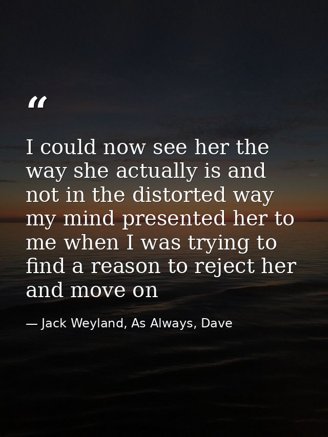 I could now see her the way she actually is and not in the distorted way my mind presented her to me when I was trying t — Jack Weyland, As Always, Dave