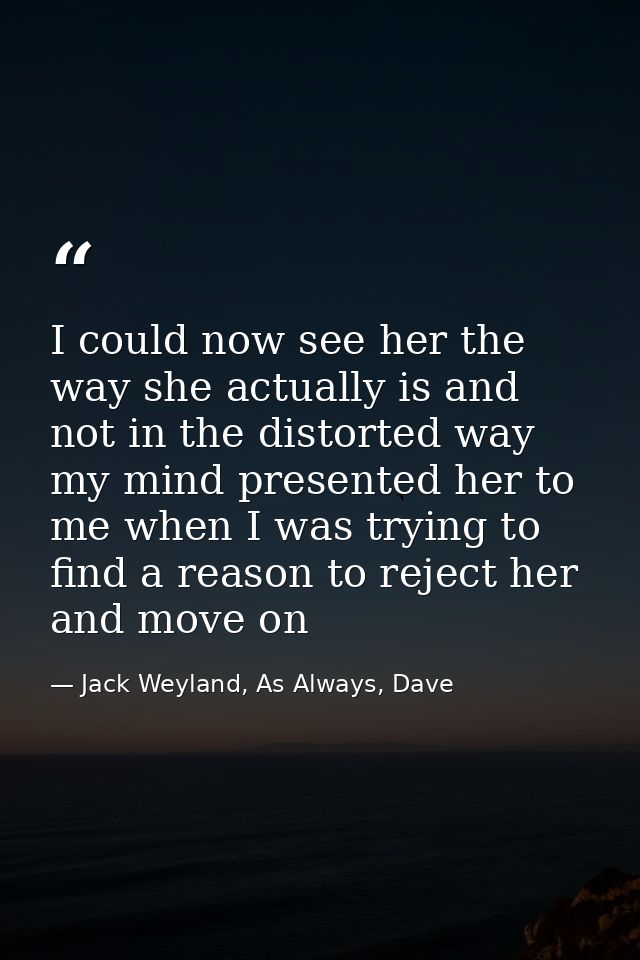 I could now see her the way she actually is and not in the distorted way my mind presented her to me when I was trying t — Jack Weyland, As Always, Dave