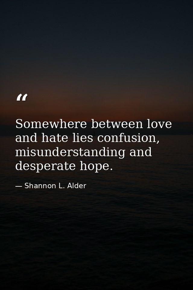 Somewhere between love and hate lies confusion, misunderstanding and desperate hope. — Shannon L. Alder
