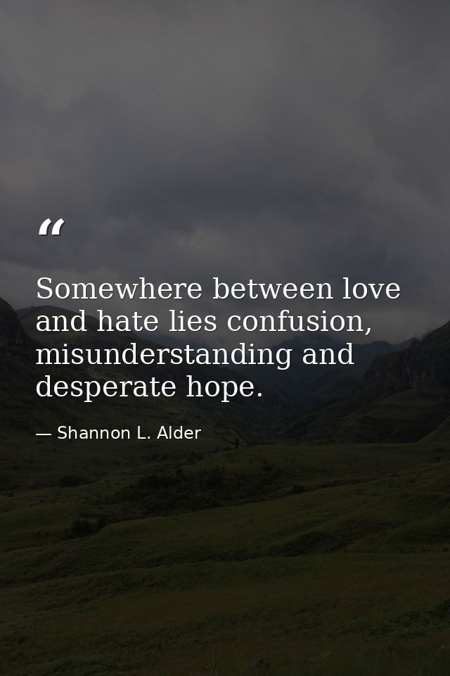 Somewhere between love and hate lies confusion, misunderstanding and desperate hope. — Shannon L. Alder