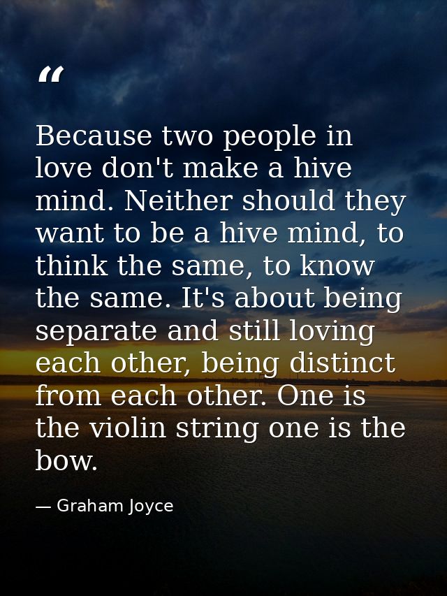 Because two people in love don't make a hive mind. Neither should they want to be a hive mind, to think the same, to kno — Graham Joyce
