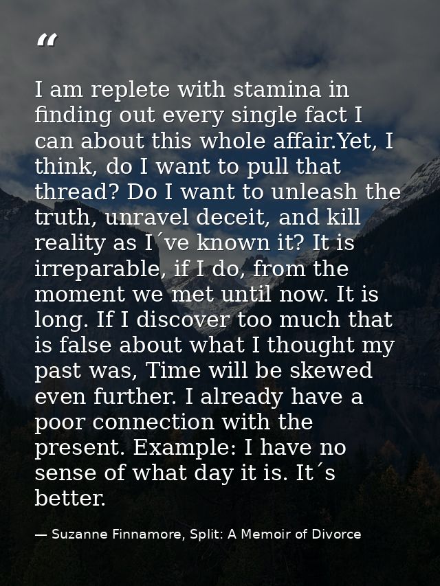 I am replete with stamina in finding out every single fact I can about this whole affair.Yet, I think, do I want to pull — Suzanne Finnamore, Split: A Memoir of Divorce