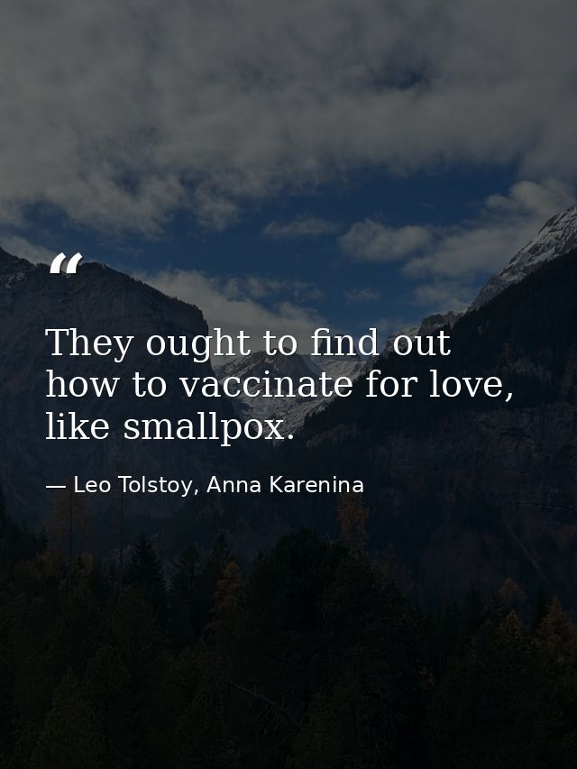 They ought to find out how to vaccinate for love, like smallpox. — Leo Tolstoy, Anna Karenina