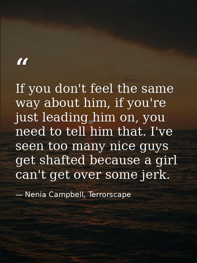 If you don't feel the same way about him, if you're just leading him on, you need to tell him that. I've seen too many n — Nenia Campbell, Terrorscape