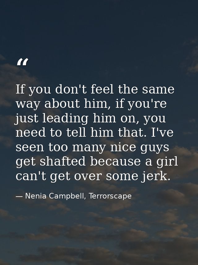 If you don't feel the same way about him, if you're just leading him on, you need to tell him that. I've seen too many n — Nenia Campbell, Terrorscape