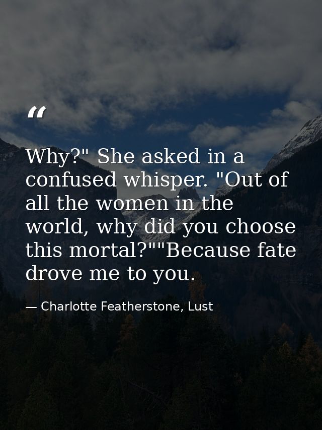 Why?" She asked in a confused whisper. "Out of all the women in the world, why did you choose this mortal?""Because fate — Charlotte Featherstone, Lust
