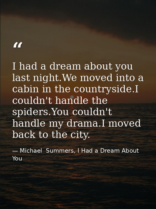 I had a dream about you last night.We moved into a cabin in the countryside.I couldn't handle the spiders.You couldn't h — Michael  Summers, I Had a Dream About You