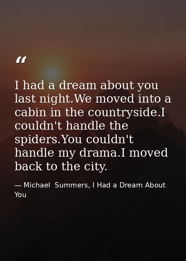 I had a dream about you last night.We moved into a cabin in the countryside.I couldn't handle the spiders.You couldn't h — Michael  Summers, I Had a Dream About You