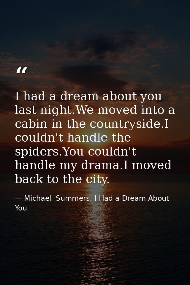 I had a dream about you last night.We moved into a cabin in the countryside.I couldn't handle the spiders.You couldn't h — Michael  Summers, I Had a Dream About You