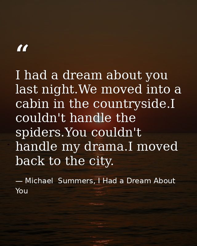 I had a dream about you last night.We moved into a cabin in the countryside.I couldn't handle the spiders.You couldn't h — Michael  Summers, I Had a Dream About You