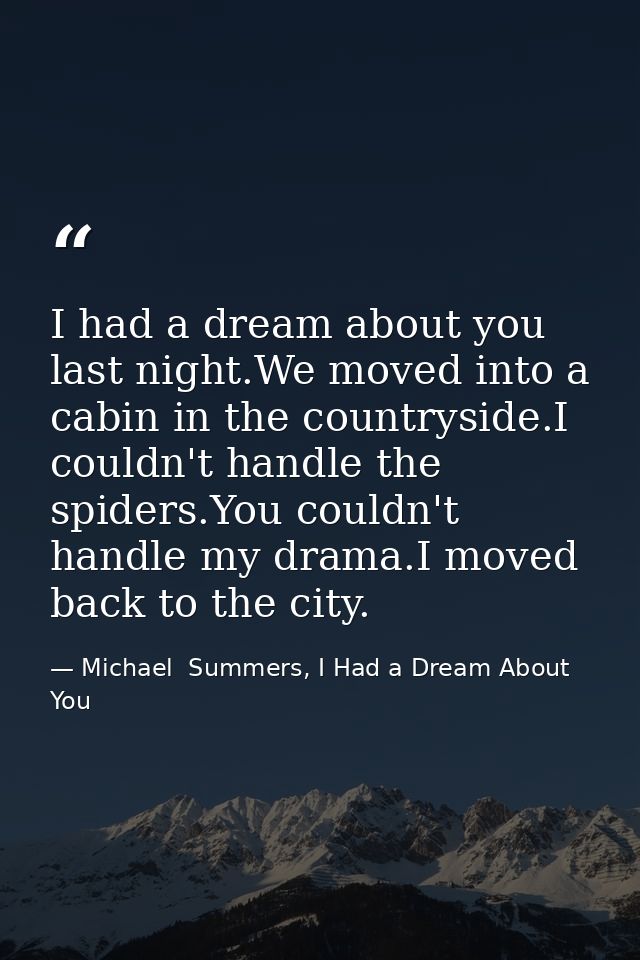 I had a dream about you last night.We moved into a cabin in the countryside.I couldn't handle the spiders.You couldn't h — Michael  Summers, I Had a Dream About You