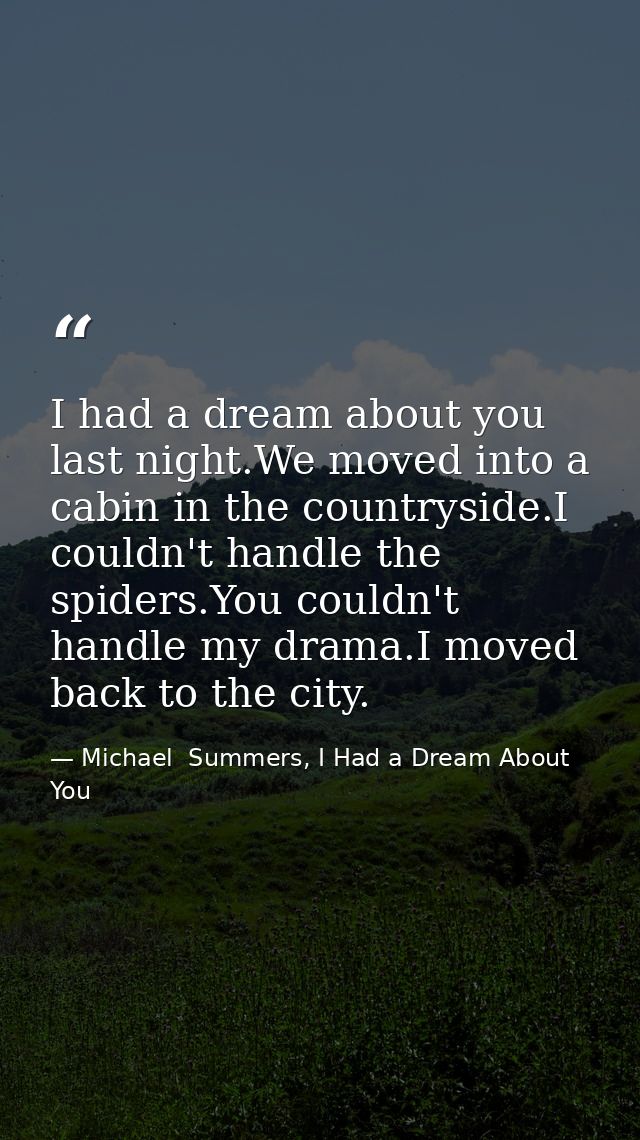 I had a dream about you last night.We moved into a cabin in the countryside.I couldn't handle the spiders.You couldn't h — Michael  Summers, I Had a Dream About You