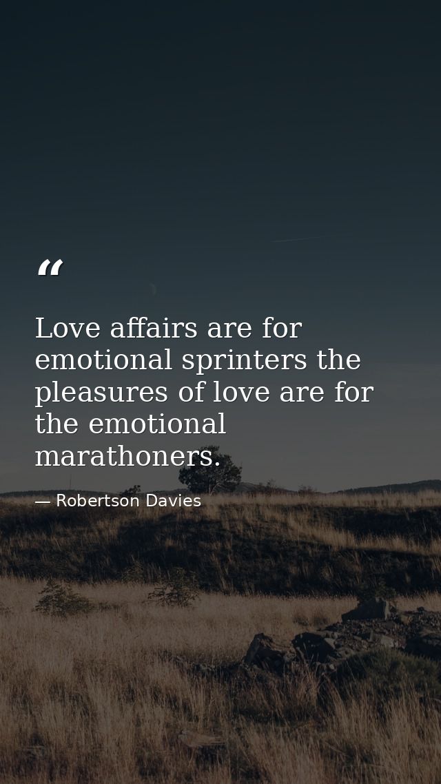 Love affairs are for emotional sprinters the pleasures of love are for the emotional marathoners. — Robertson Davies