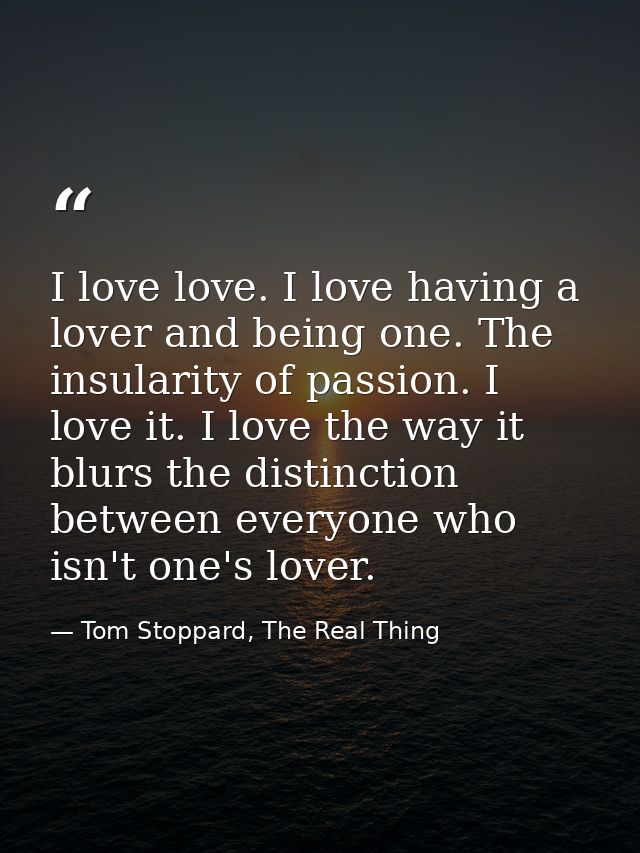 I love love. I love having a lover and being one. The insularity of passion. I love it. I love the way it blurs the dist — Tom Stoppard, The Real Thing