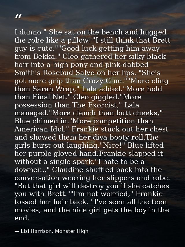 I dunno." She sat on the bench and hugged the robe like a pillow. "I still think that Brett guy is cute.""Good luck gett — Lisi Harrison, Monster High
