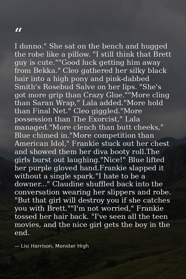 I dunno." She sat on the bench and hugged the robe like a pillow. "I still think that Brett guy is cute.""Good luck gett — Lisi Harrison, Monster High