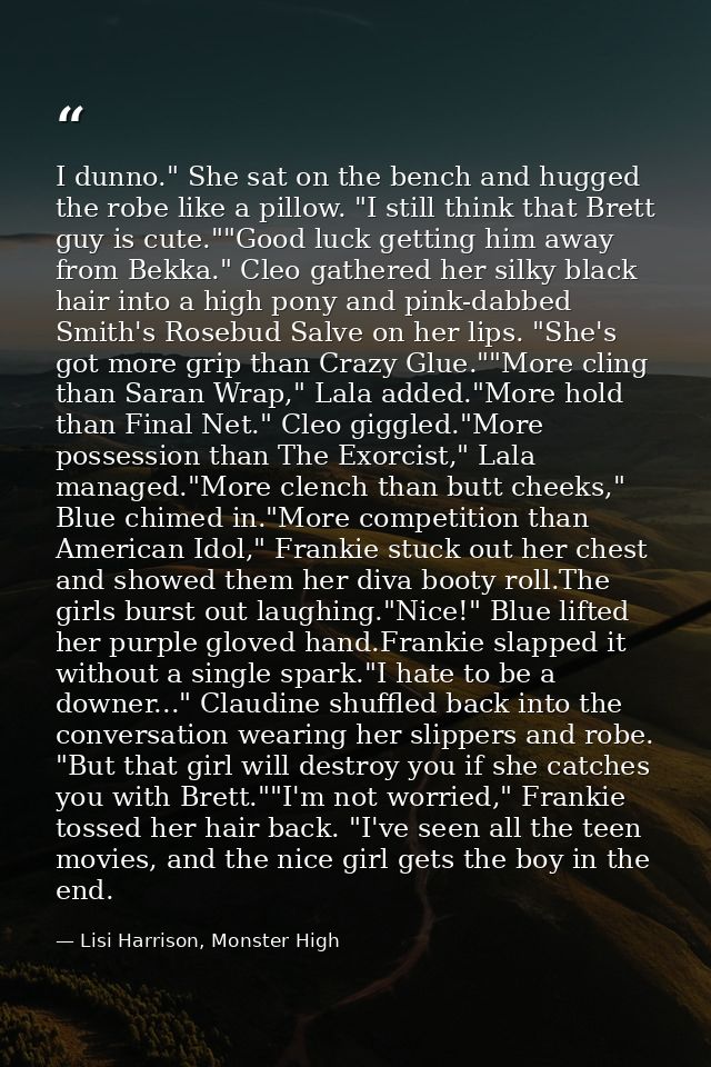I dunno." She sat on the bench and hugged the robe like a pillow. "I still think that Brett guy is cute.""Good luck gett — Lisi Harrison, Monster High