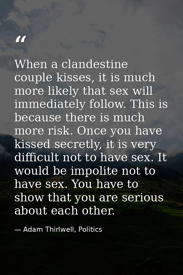 When a clandestine couple kisses, it is much more likely that sex will immediately follow. This is because there is much — Adam Thirlwell, Politics