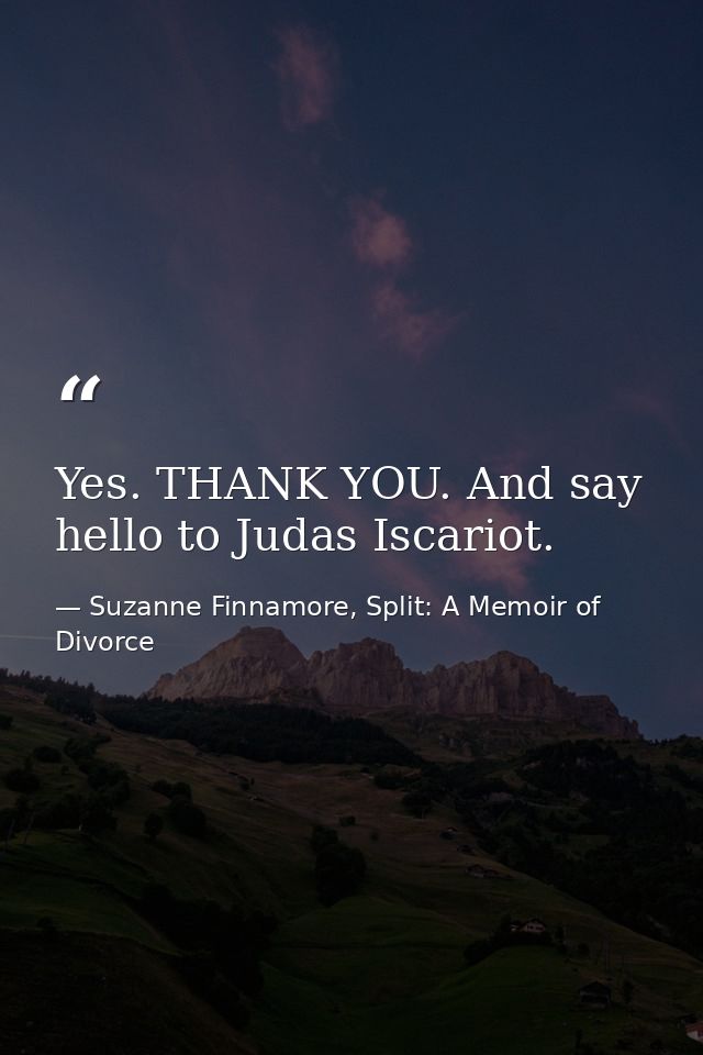 Yes. THANK YOU. And say hello to Judas Iscariot. — Suzanne Finnamore, Split: A Memoir of Divorce