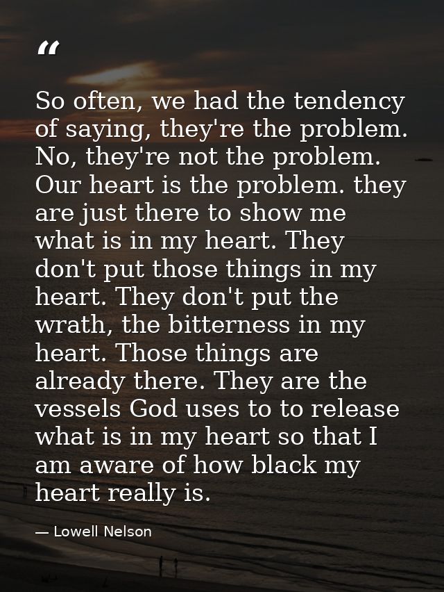 So often, we had the tendency of saying, they're the problem. No, they're not the problem. Our heart is the problem. the — Lowell Nelson