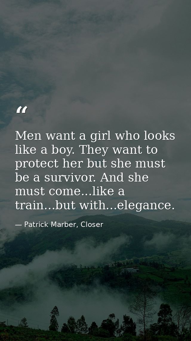 Men want a girl who looks like a boy. They want to protect her but she must be a survivor. And she must come...like a tr — Patrick Marber, Closer