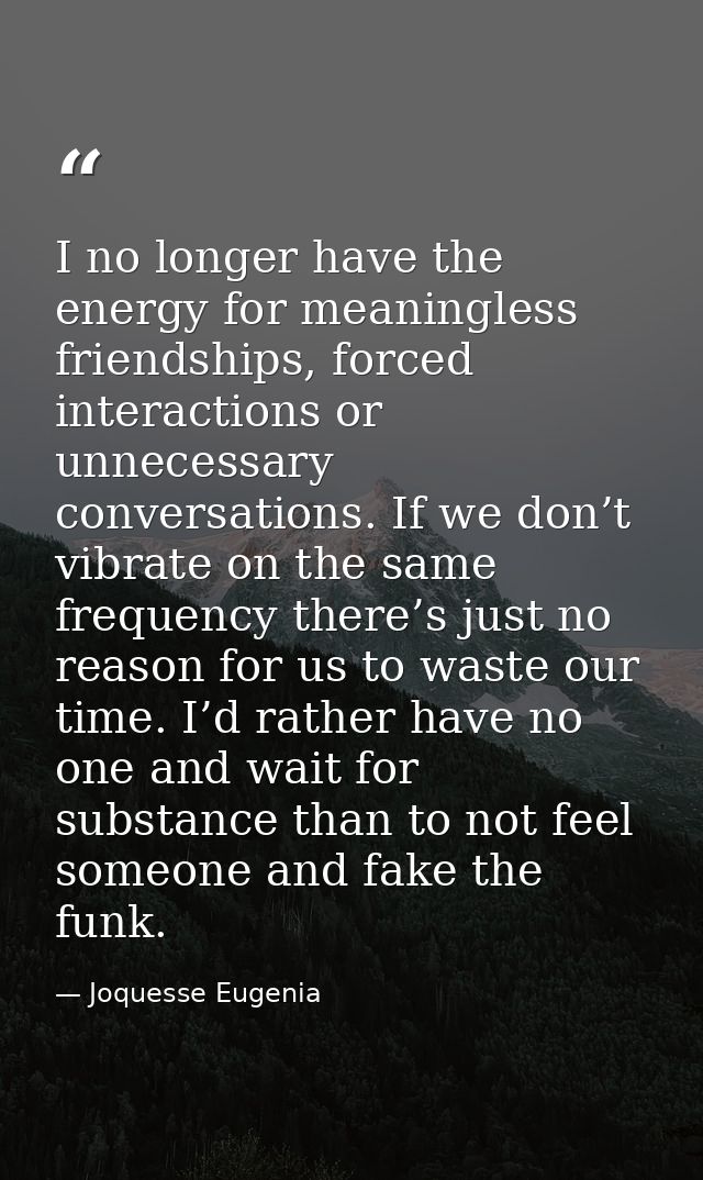 I no longer have the energy for meaningless friendships, forced interactions or unnecessary conversations. If we don’t v — Joquesse Eugenia