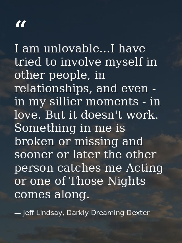 I am unlovable...I have tried to involve myself in other people, in relationships, and even - in my sillier moments - in — Jeff Lindsay, Darkly Dreaming Dexter
