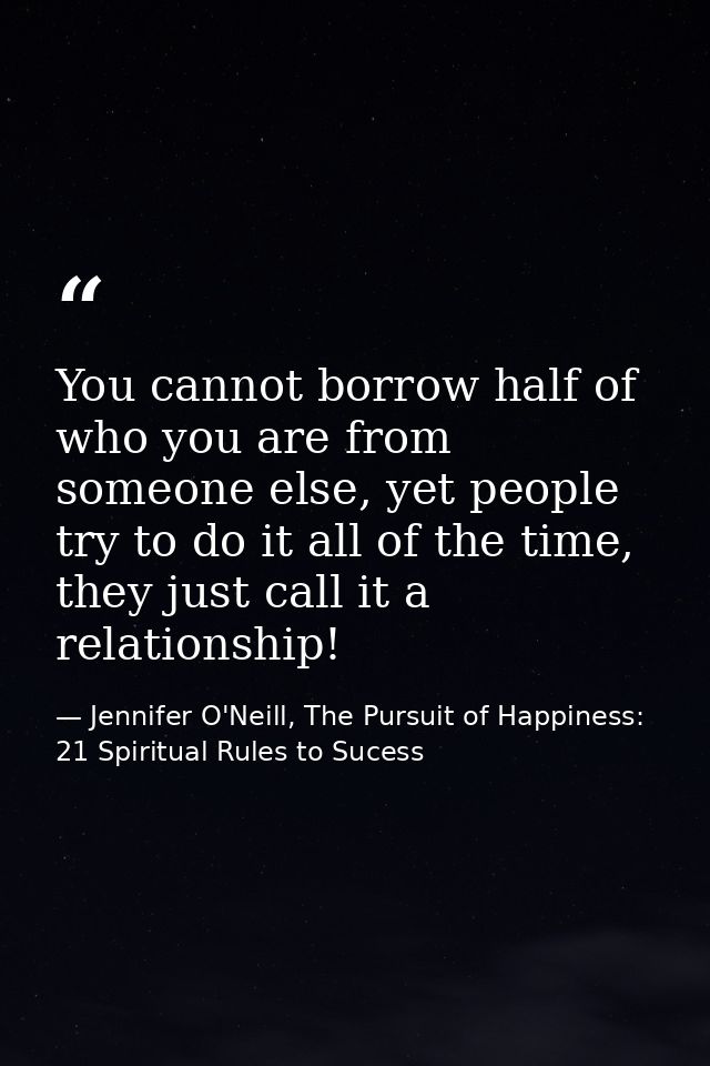 You cannot borrow half of who you are from someone else, yet people try to do it all of the time, they just call it a re — Jennifer O'Neill, The Pursuit of Happiness: 21 Spiritual Rules to Sucess