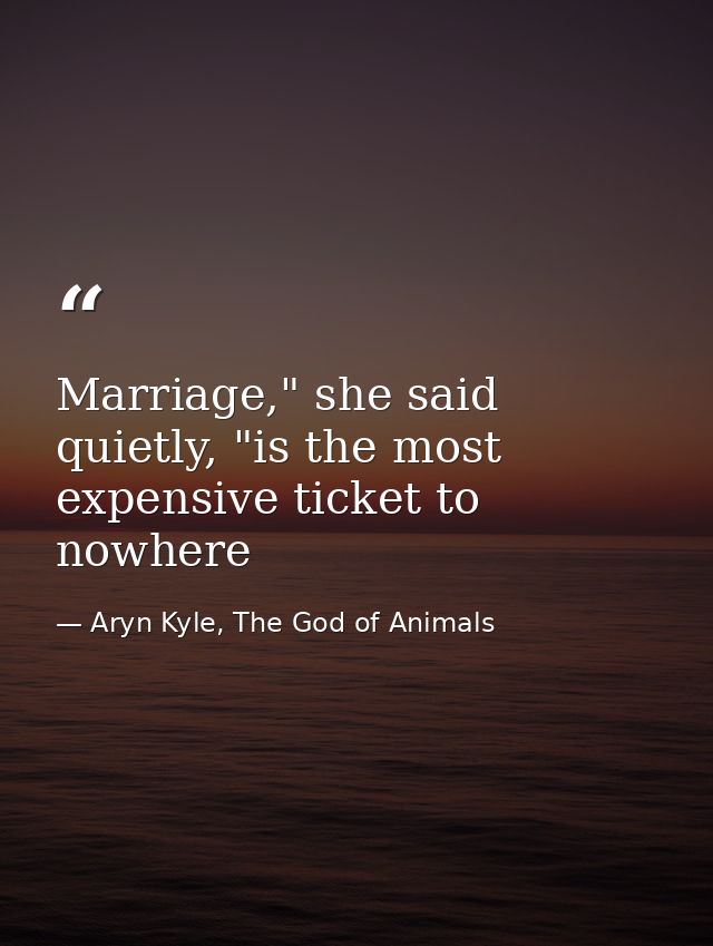 Marriage," she said quietly, "is the most expensive ticket to nowhere — Aryn Kyle, The God of Animals