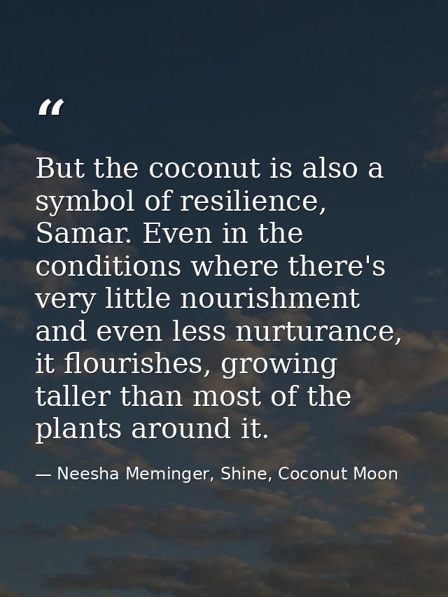 But the coconut is also a symbol of resilience, Samar. Even in the conditions where there's very little nourishment and  — Neesha Meminger, Shine, Coconut Moon
